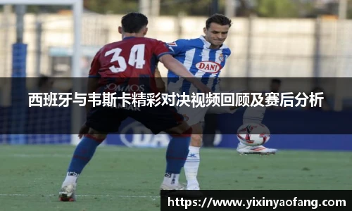 西班牙与韦斯卡精彩对决视频回顾及赛后分析